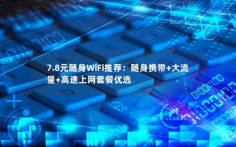 7.8元随身WiFi推荐：随身携带+大流量+高速上网套餐优选