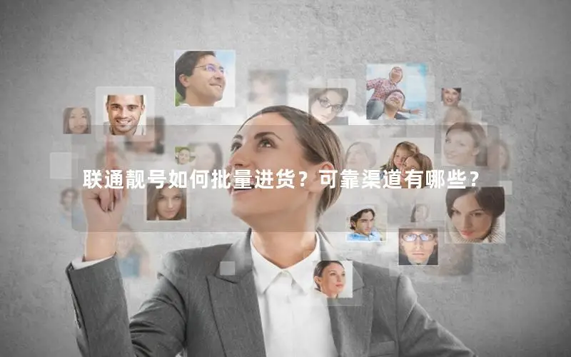 联通靓号如何批量进货？可靠渠道有哪些？
