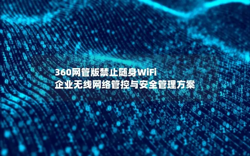 360网管版禁止随身WiFi 企业无线网络管控与安全管理方案