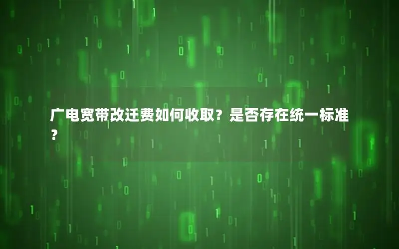 广电宽带改迁费如何收取？是否存在统一标准？