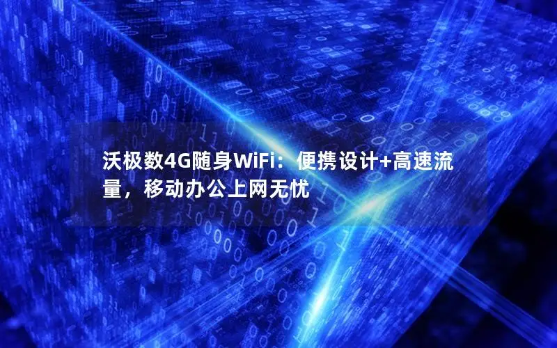 沃极数4G随身WiFi：便携设计+高速流量，移动办公上网无忧