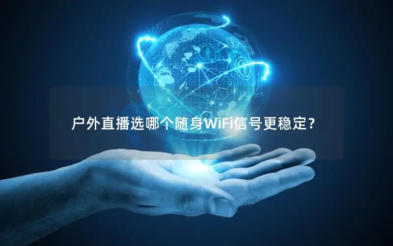 户外直播选哪个随身WiFi信号更稳定？