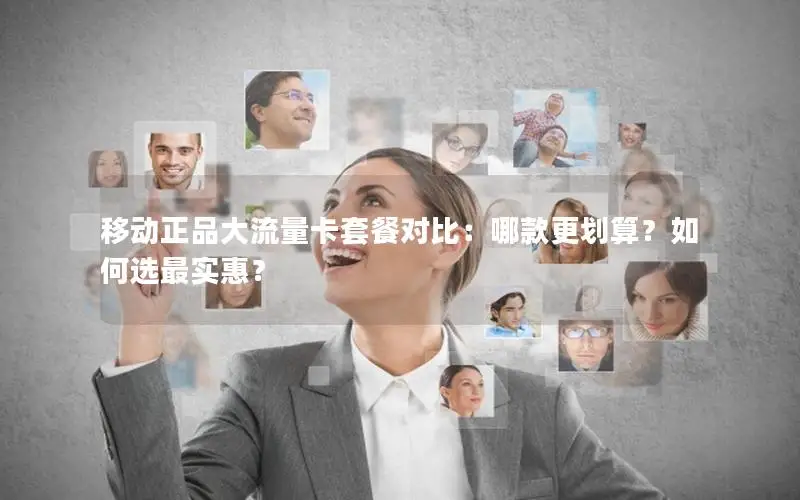 移动正品大流量卡套餐对比：哪款更划算？如何选最实惠？
