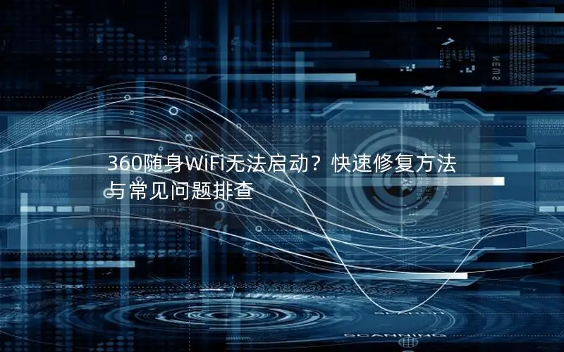 360随身WiFi无法启动？快速修复方法与常见问题排查