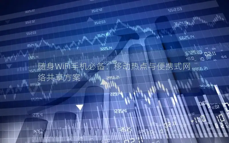 随身WiFi手机必备：移动热点与便携式网络共享方案