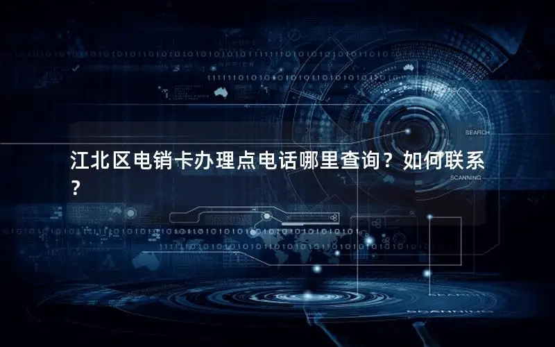 江北区电销卡办理点电话哪里查询？如何联系？