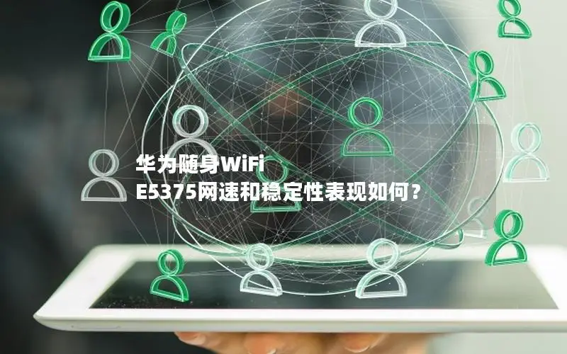 华为随身WiFi E5375网速和稳定性表现如何？