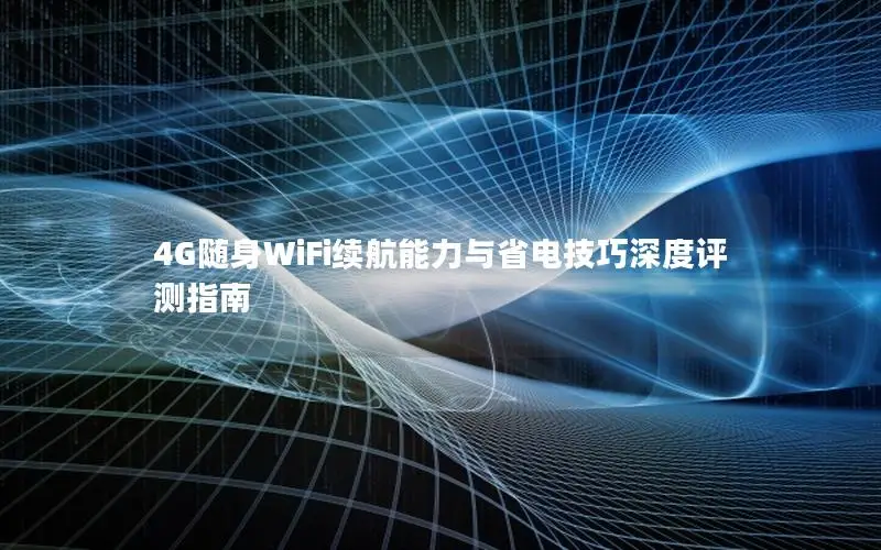 4G随身WiFi续航能力与省电技巧深度评测指南
