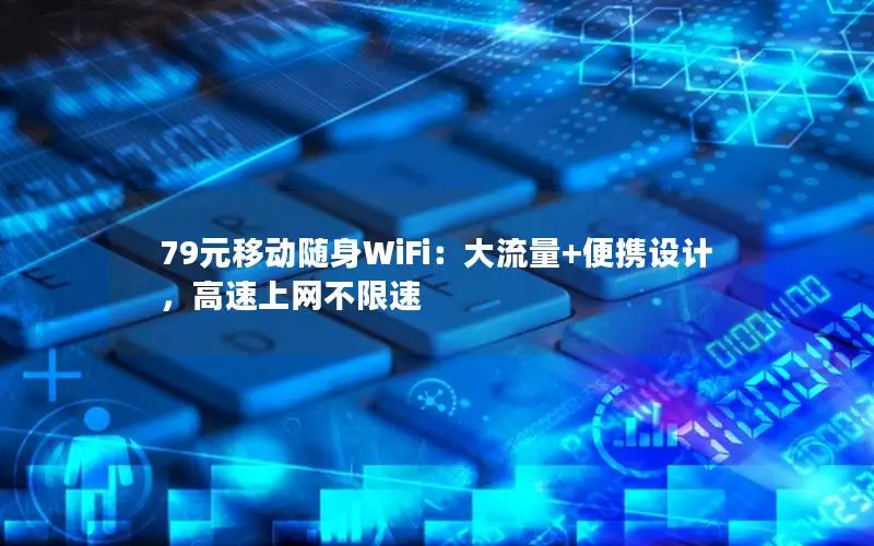 79元移动随身WiFi：大流量+便携设计，高速上网不限速