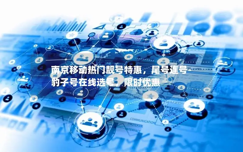南京移动热门靓号特惠，尾号连号-豹子号在线选号，限时优惠