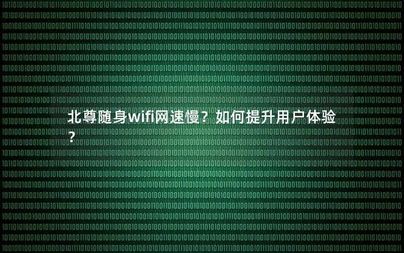 北尊随身wifi网速慢？如何提升用户体验？