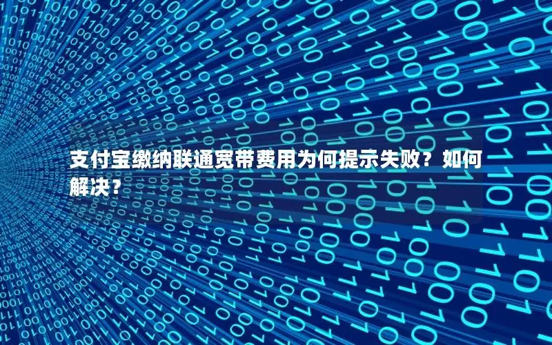 支付宝缴纳联通宽带费用为何提示失败？如何解决？