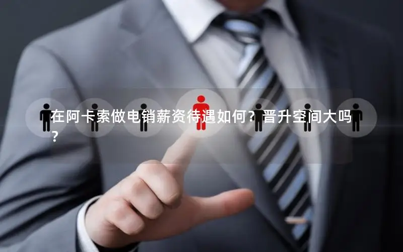 在阿卡索做电销薪资待遇如何？晋升空间大吗？