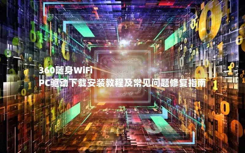 360随身WiFi PC驱动下载安装教程及常见问题修复指南