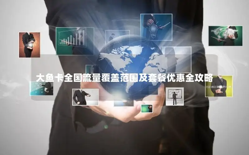 大鱼卡全国流量覆盖范围及套餐优惠全攻略