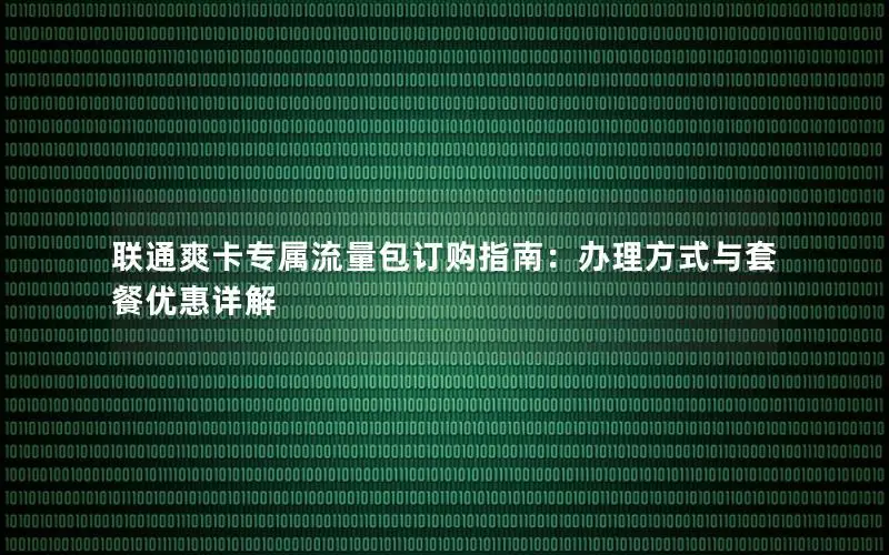 联通爽卡专属流量包订购指南：办理方式与套餐优惠详解