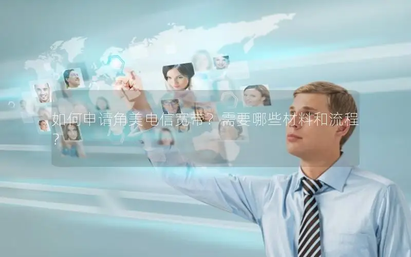 如何申请角美电信宽带？需要哪些材料和流程？