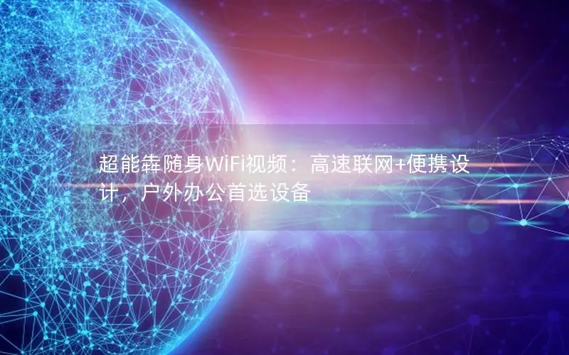 超能犇随身WiFi视频：高速联网+便携设计，户外办公首选设备