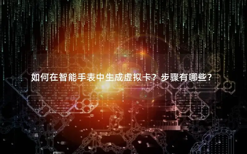 如何在智能手表中生成虚拟卡？步骤有哪些？