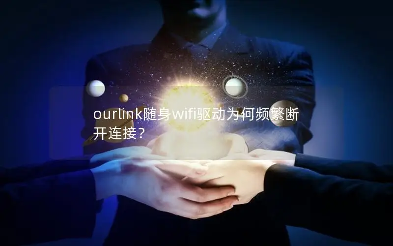 ourlink随身wifi驱动为何频繁断开连接？