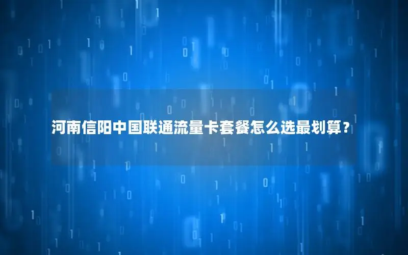 河南信阳中国联通流量卡套餐怎么选最划算？