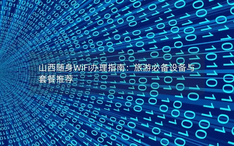 山西随身WiFi办理指南：旅游必备设备与套餐推荐