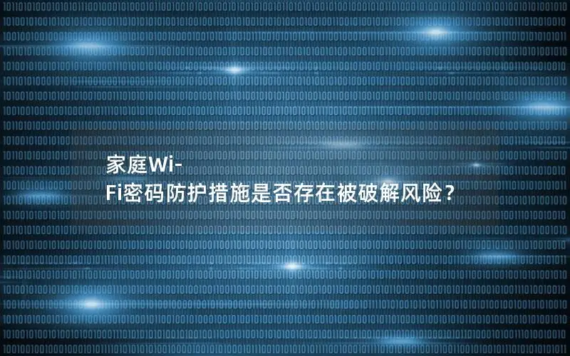 家庭Wi-Fi密码防护措施是否存在被破解风险？