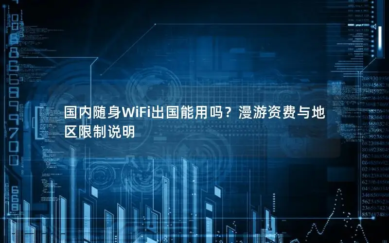 国内随身WiFi出国能用吗？漫游资费与地区限制说明