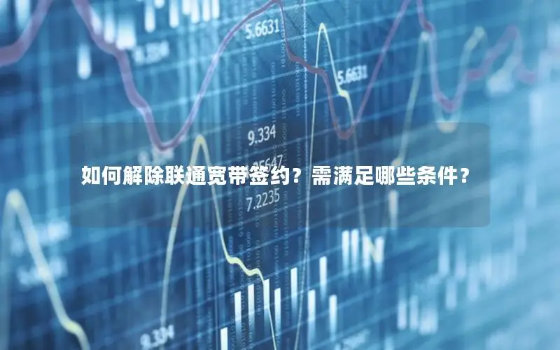 如何解除联通宽带签约？需满足哪些条件？