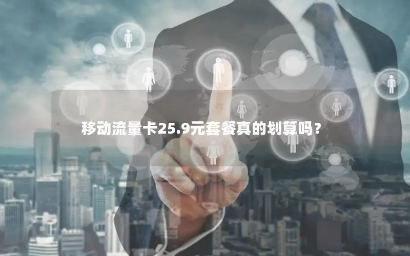 移动流量卡25.9元套餐真的划算吗？