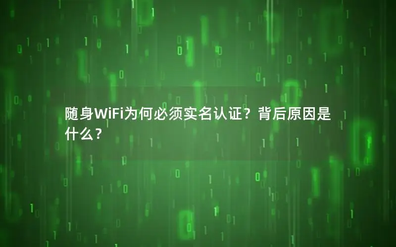 随身WiFi为何必须实名认证？背后原因是什么？