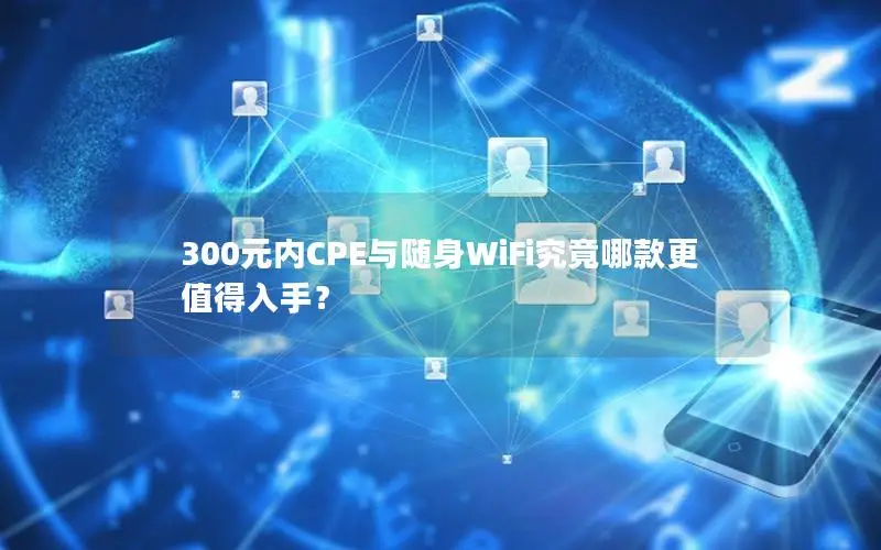300元内CPE与随身WiFi究竟哪款更值得入手？