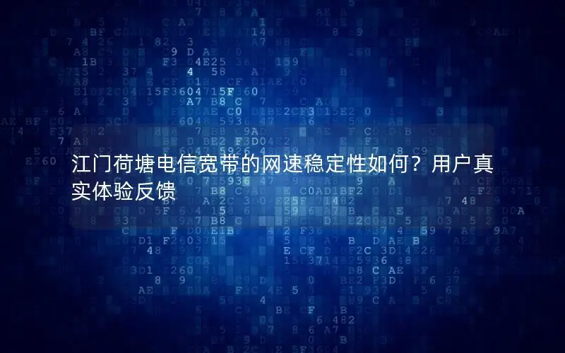 江门荷塘电信宽带的网速稳定性如何？用户真实体验反馈