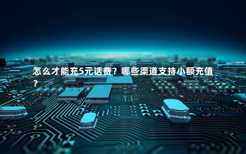 怎么才能充5元话费？哪些渠道支持小额充值？