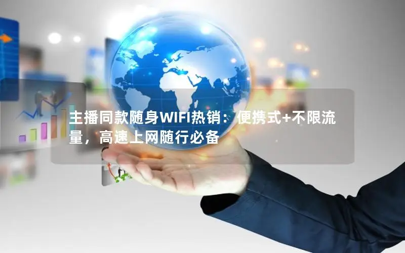 主播同款随身WIFI热销：便携式+不限流量，高速上网随行必备