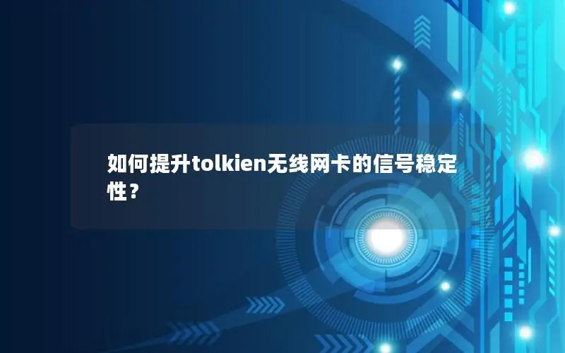 如何提升tolkien无线网卡的信号稳定性？