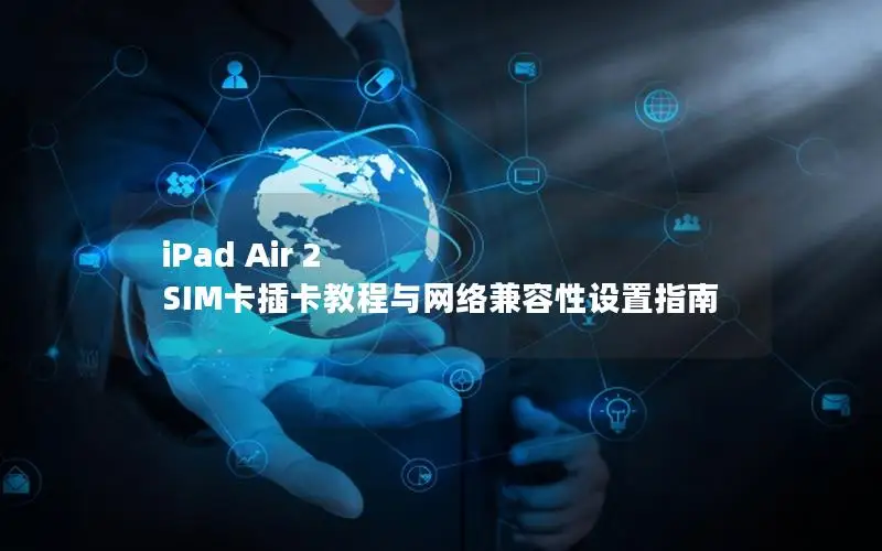 iPad Air 2 SIM卡插卡教程与网络兼容性设置指南