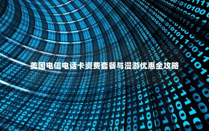 美国电信电话卡资费套餐与漫游优惠全攻略