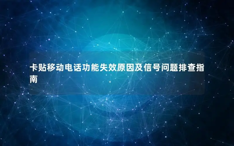 卡贴移动电话功能失效原因及信号问题排查指南