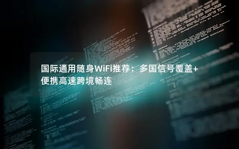 国际通用随身WiFi推荐：多国信号覆盖+便携高速跨境畅连