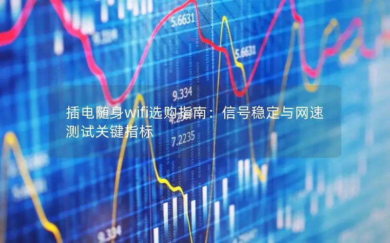 插电随身wifi选购指南：信号稳定与网速测试关键指标