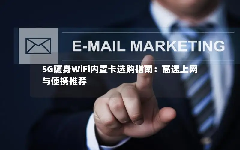 5G随身WiFi内置卡选购指南：高速上网与便携推荐