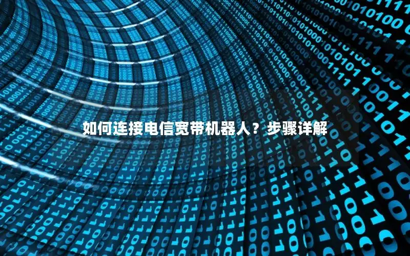 如何连接电信宽带机器人？步骤详解