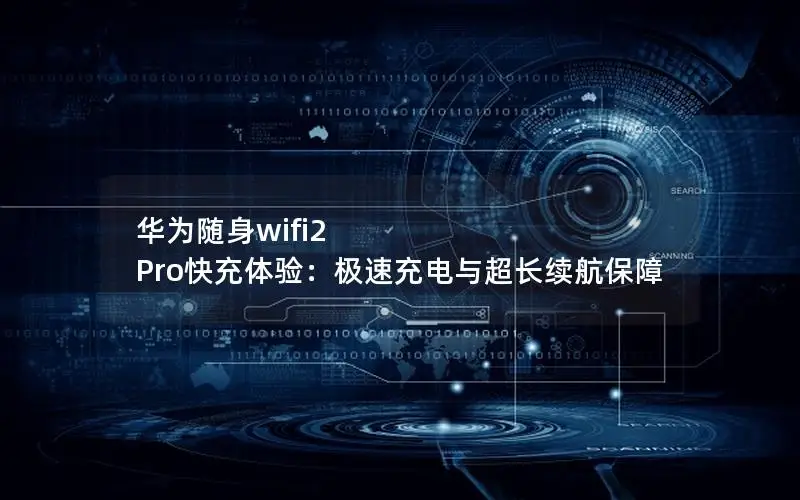 华为随身wifi2 Pro快充体验：极速充电与超长续航保障