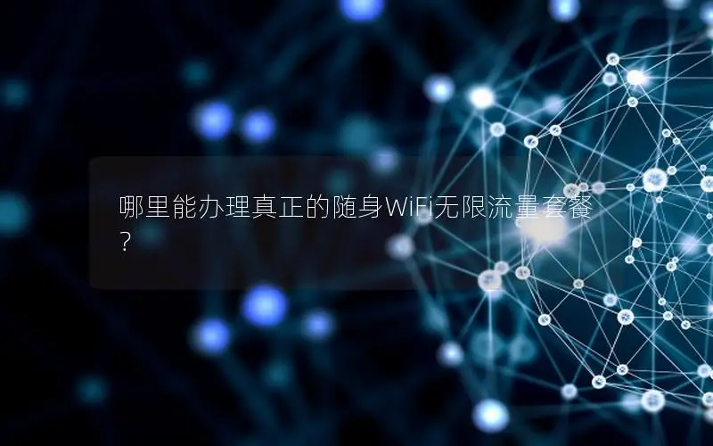 哪里能办理真正的随身WiFi无限流量套餐？
