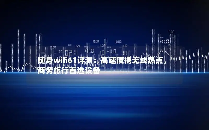随身wifi61评测：高速便携无线热点，商务旅行首选设备