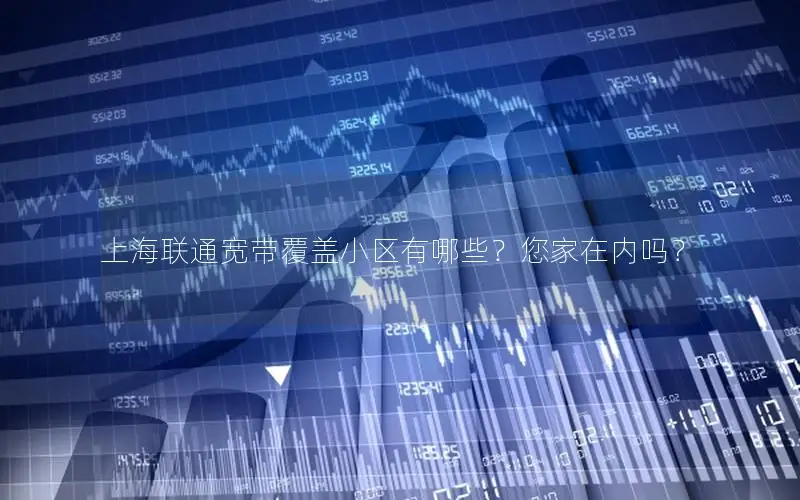 上海联通宽带覆盖小区有哪些？您家在内吗？