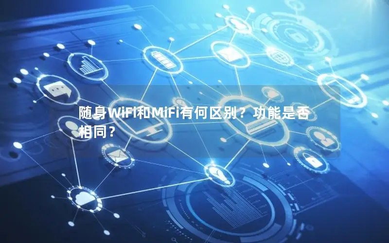 随身WiFi和MiFi有何区别？功能是否相同？
