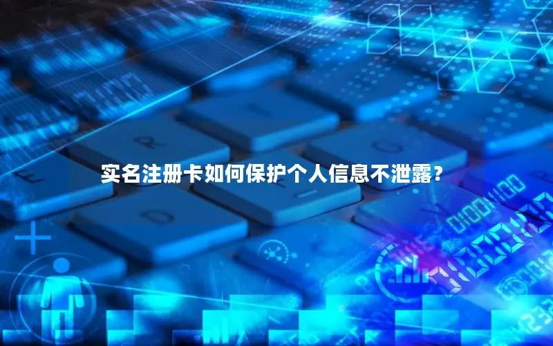 实名注册卡如何保护个人信息不泄露？
