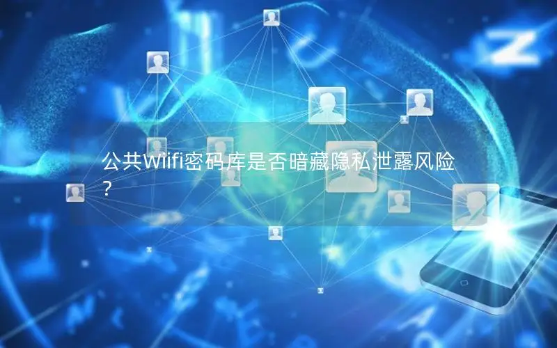 公共Wiifi密码库是否暗藏隐私泄露风险？